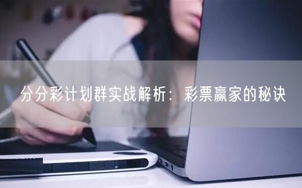 分分彩计划群实战解析：彩票赢家的秘诀