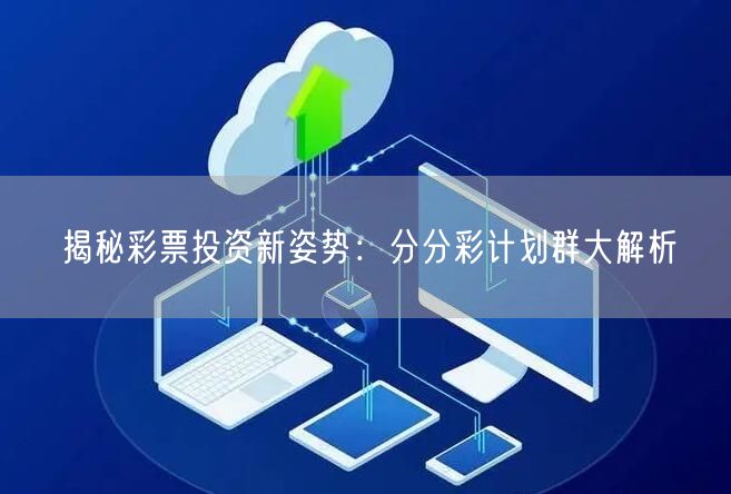 揭秘彩票投资新姿势：分分彩计划群大解析