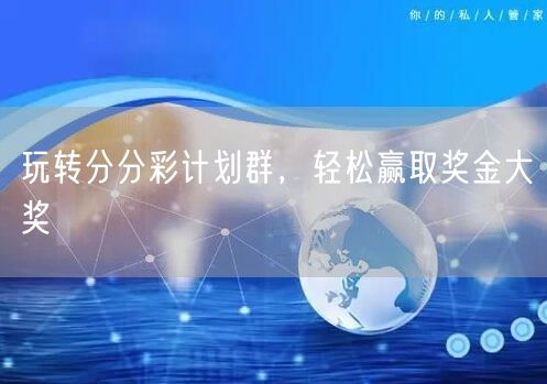玩转分分彩计划群，轻松赢取奖金大奖