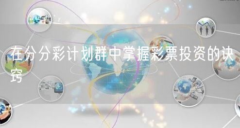 在分分彩计划群中掌握彩票投资的诀窍