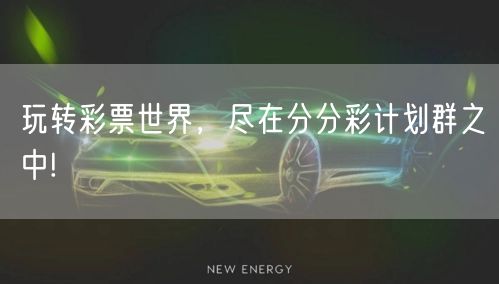 玩转彩票世界，尽在分分彩计划群之中!