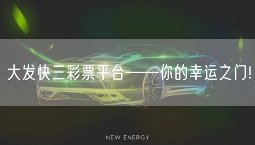 大发快三彩票平台——你的幸运之门!