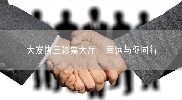 大发快三彩票大厅：幸运与你同行