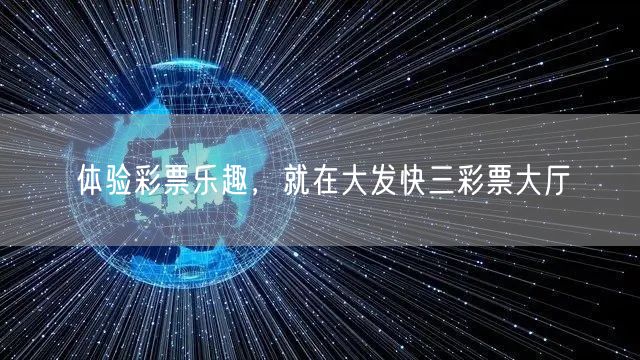 体验彩票乐趣，就在大发快三彩票大厅