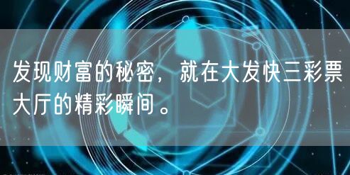 发现财富的秘密，就在大发快三彩票大厅的精彩瞬间。