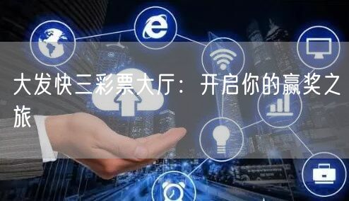大发快三彩票大厅：开启你的赢奖之旅