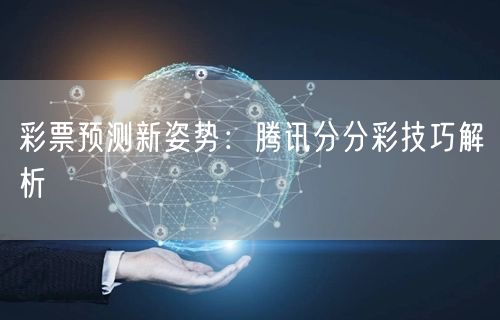 彩票预测新姿势：腾讯分分彩技巧解析