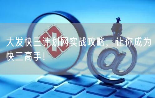 大发快三计划网实战攻略，让你成为快三高手！