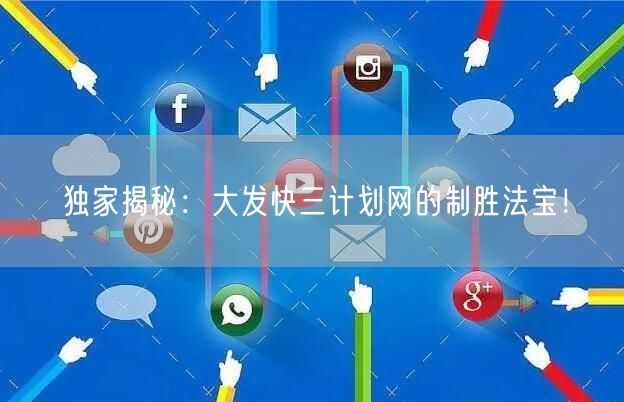 独家揭秘：大发快三计划网的制胜法宝！