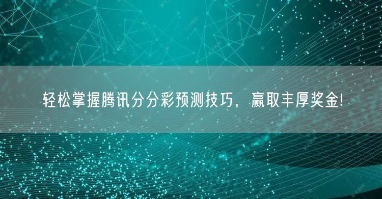 轻松掌握腾讯分分彩预测技巧，赢取丰厚奖金!