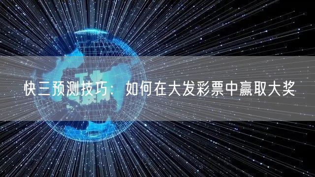 快三预测技巧：如何在大发彩票中赢取大奖