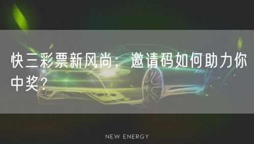快三彩票新风尚：邀请码如何助力你中奖？