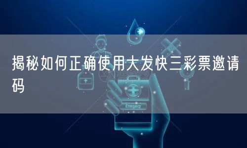 揭秘如何正确使用大发快三彩票邀请码