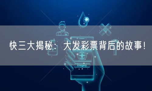 快三大揭秘：大发彩票背后的故事！