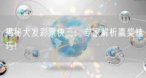 揭秘大发彩票快三：专家解析赢奖技巧！