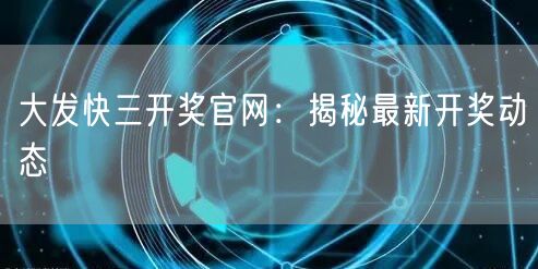 大发快三开奖官网：揭秘最新开奖动态