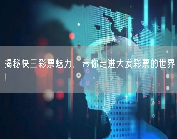 揭秘快三彩票魅力，带你走进大发彩票的世界！