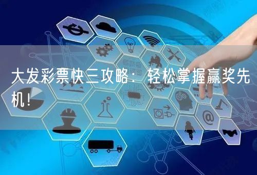 大发彩票快三攻略：轻松掌握赢奖先机！