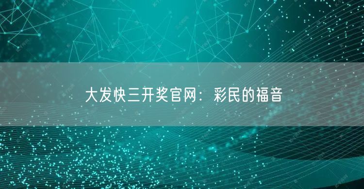 大发快三开奖官网：彩民的福音