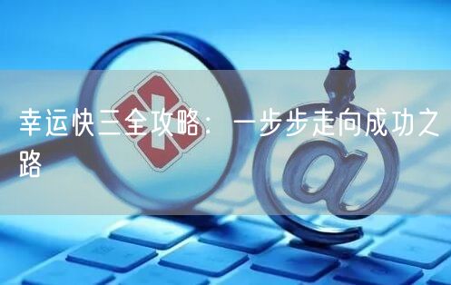 幸运快三全攻略：一步步走向成功之路