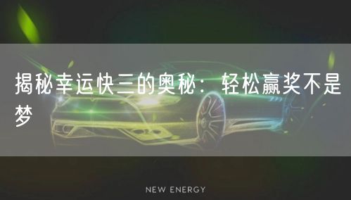 揭秘幸运快三的奥秘：轻松赢奖不是梦