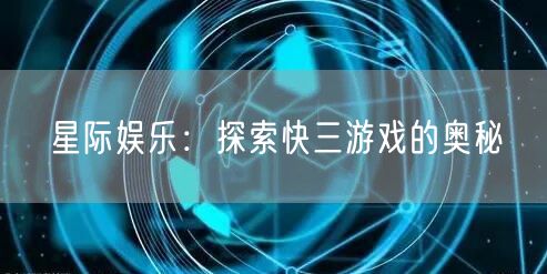 星际娱乐：探索快三游戏的奥秘