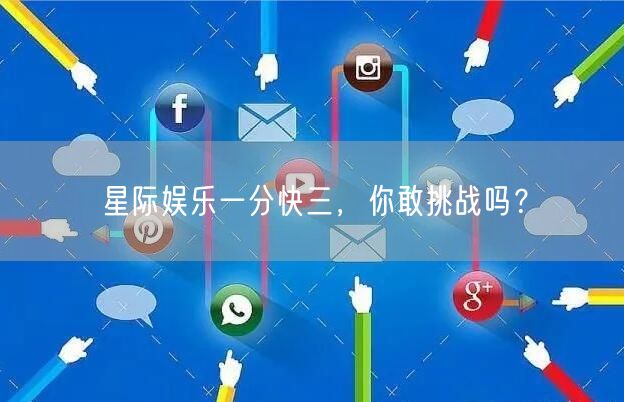 星际娱乐一分快三，你敢挑战吗？
