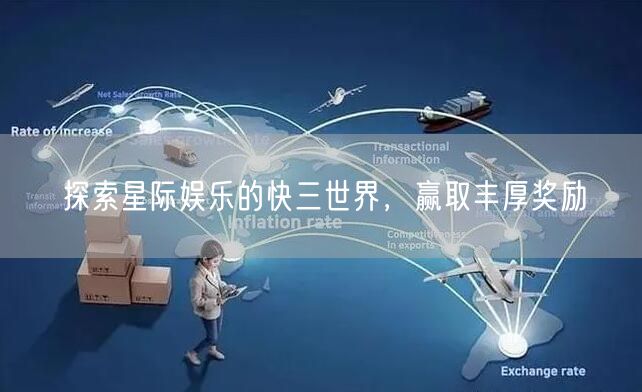 探索星际娱乐的快三世界，赢取丰厚奖励