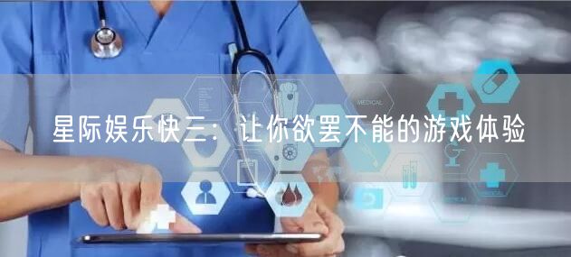 星际娱乐快三：让你欲罢不能的游戏体验