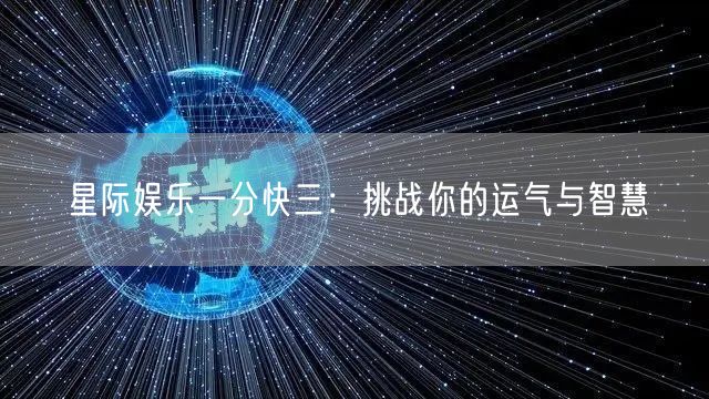 星际娱乐一分快三：挑战你的运气与智慧