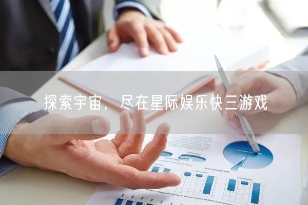 探索宇宙，尽在星际娱乐快三游戏