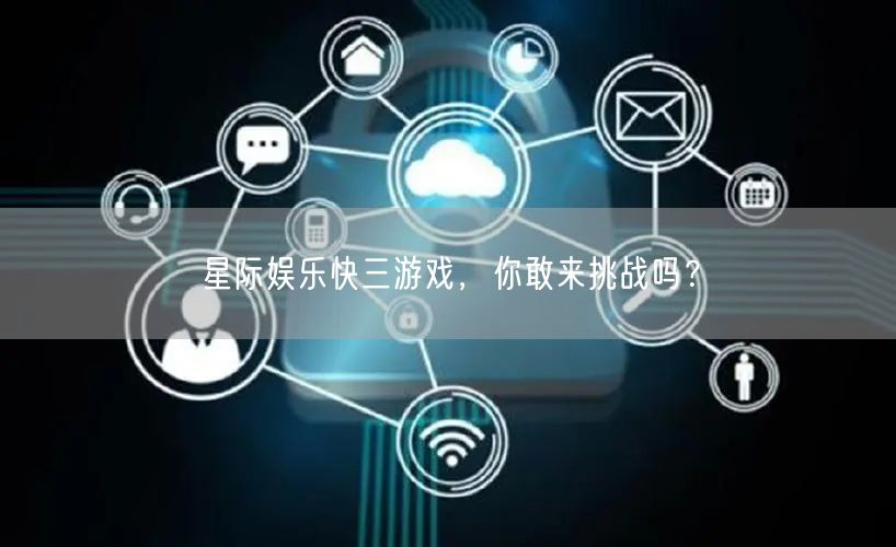 星际娱乐快三游戏，你敢来挑战吗？
