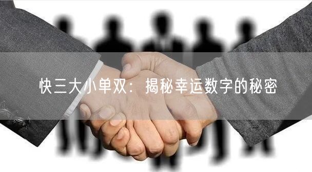 快三大小单双:揭秘幸运数字的秘密