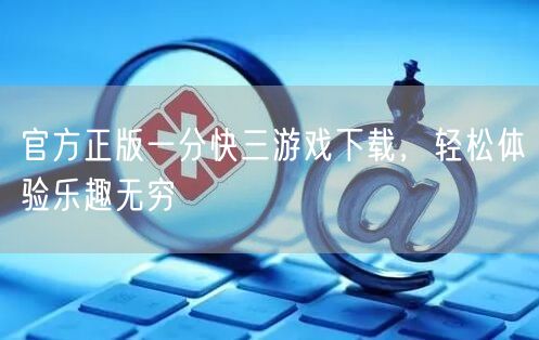 官方正版一分快三游戏下载，轻松体验乐趣无穷