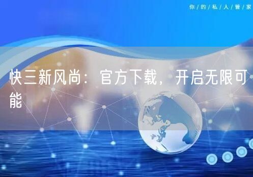 快三新风尚：官方下载，开启无限可能