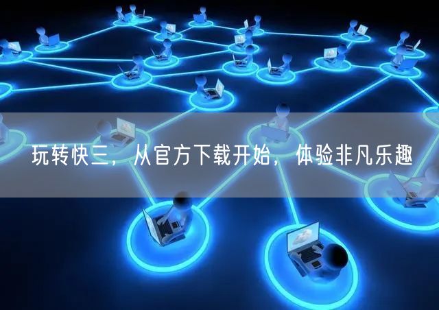玩转快三，从官方下载开始，体验非凡乐趣