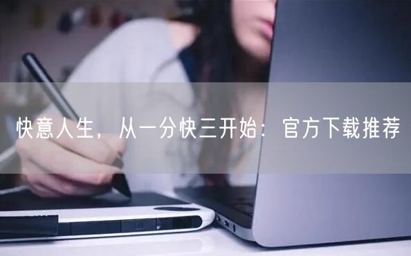 快意人生，从一分快三开始：官方下载推荐