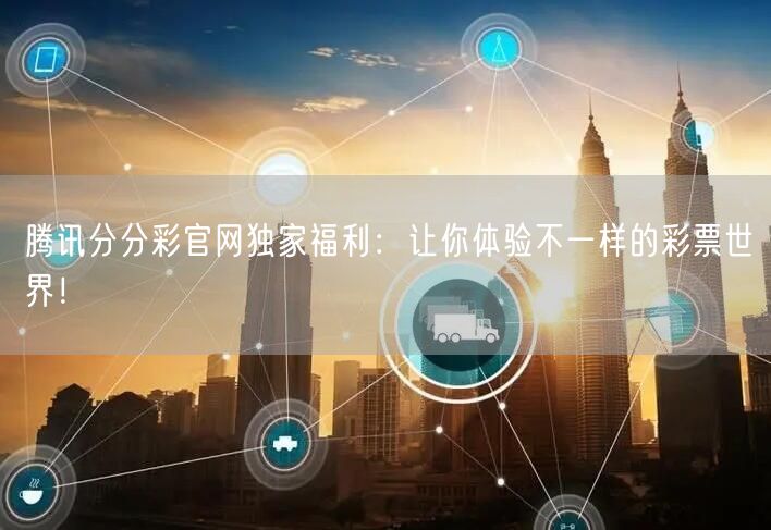 腾讯分分彩官网独家福利：让你体验不一样的彩票世界！