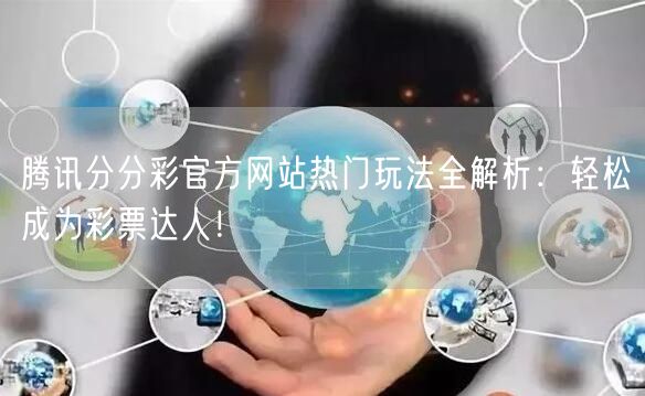 腾讯分分彩官方网站热门玩法全解析：轻松成为彩票达人！