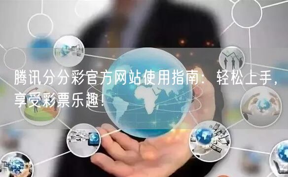 腾讯分分彩官方网站使用指南：轻松上手，享受彩票乐趣！