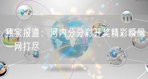 独家报道：河内分分彩开奖精彩瞬间一网打尽