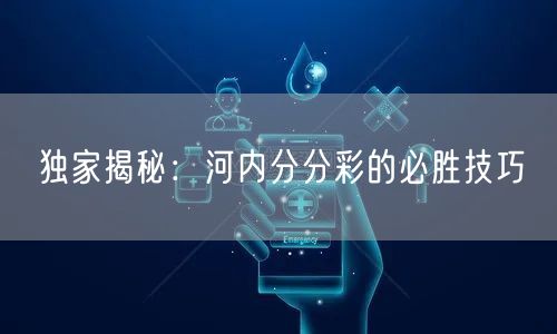 独家揭秘：河内分分彩的必胜技巧