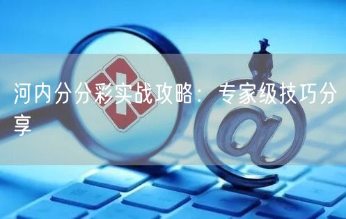 河内分分彩实战攻略：专家级技巧分享