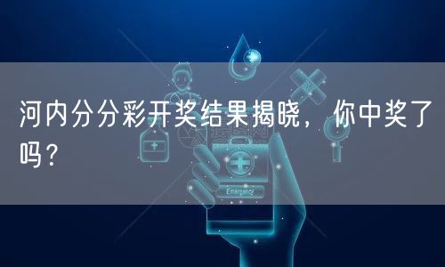 河内分分彩开奖结果揭晓，你中奖了吗？