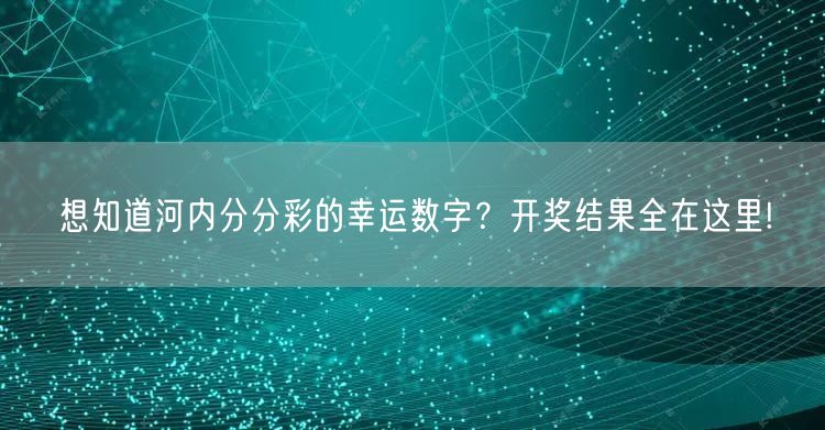 想知道河内分分彩的幸运数字？开奖结果全在这里!