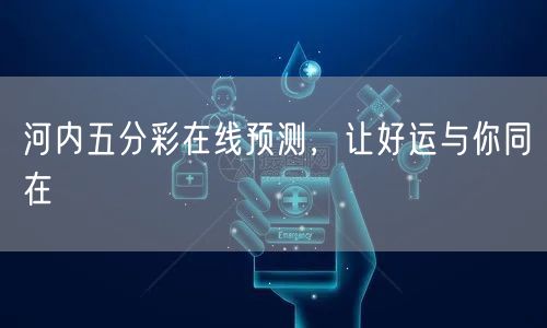 河内五分彩在线预测，让好运与你同在