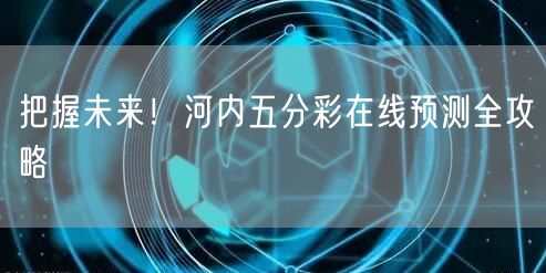 把握未来！河内五分彩在线预测全攻略