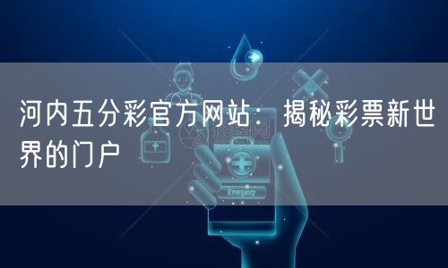河内五分彩官方网站:揭秘彩票新世界的门户