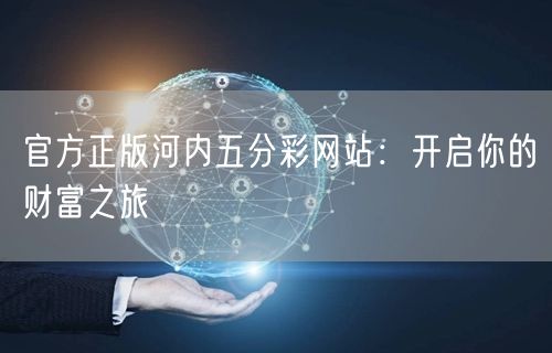 官方正版河内五分彩网站：开启你的财富之旅