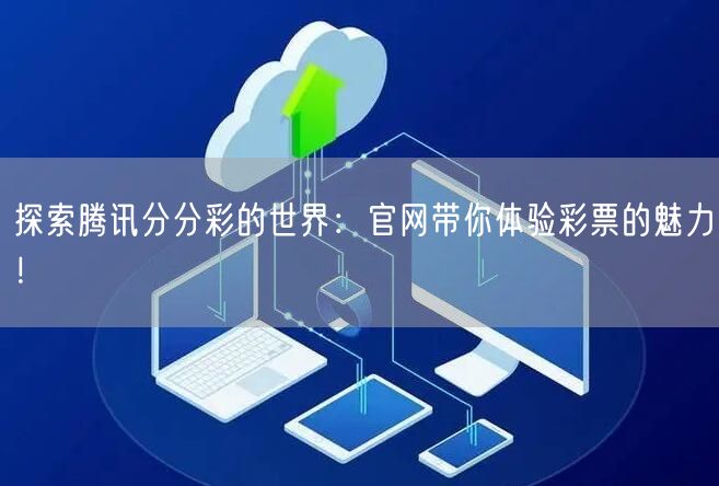 探索腾讯分分彩的世界：官网带你体验彩票的魅力！